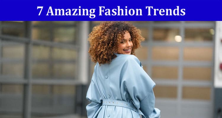 Latest News 7 Amazing Fashion Trends You Can’t Miss Out On