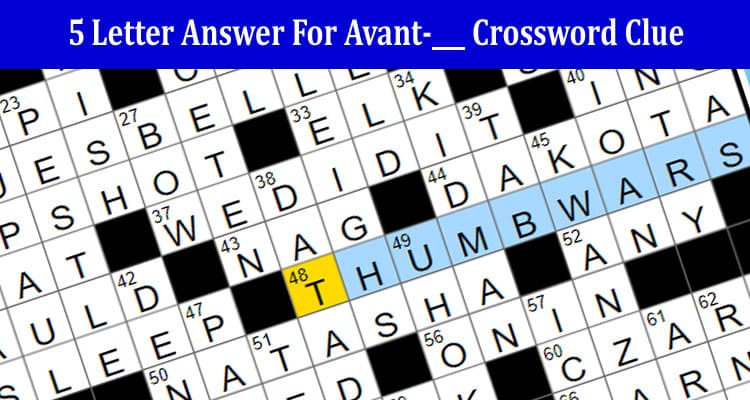 Complete Information LA Times 5 Letter Answer For Avant-___ Crossword Clue!