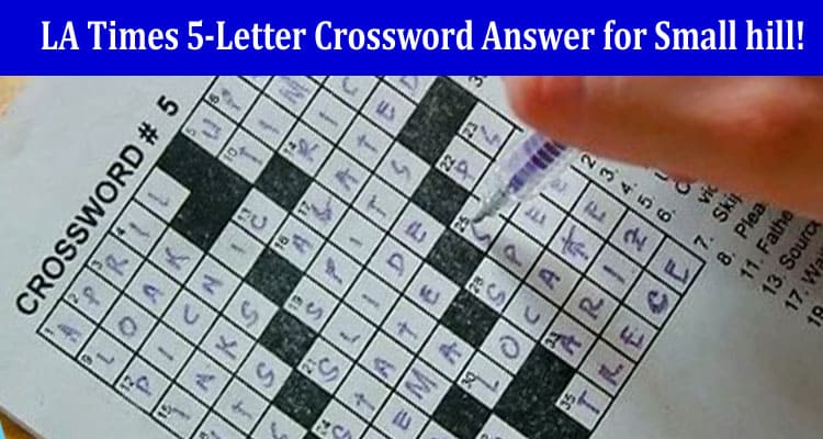 Complete Information LA Times 5-Letter Crossword Answer for Small hill!