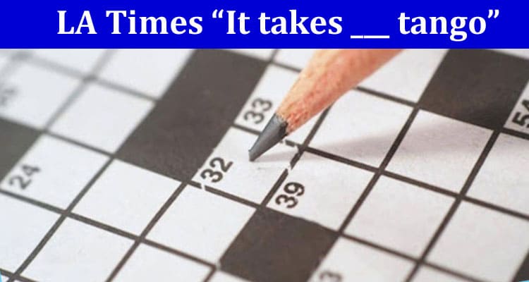 Complete Information LA Times “It takes ___ tango” 5 letters Crossword Clue!