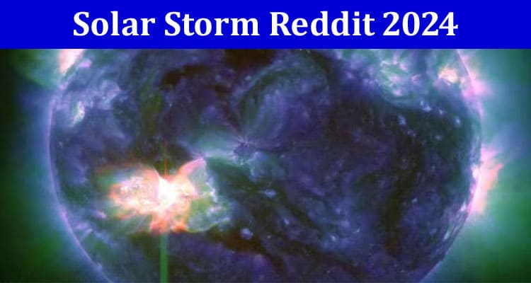 Latest News Solar Storm Reddit 2024